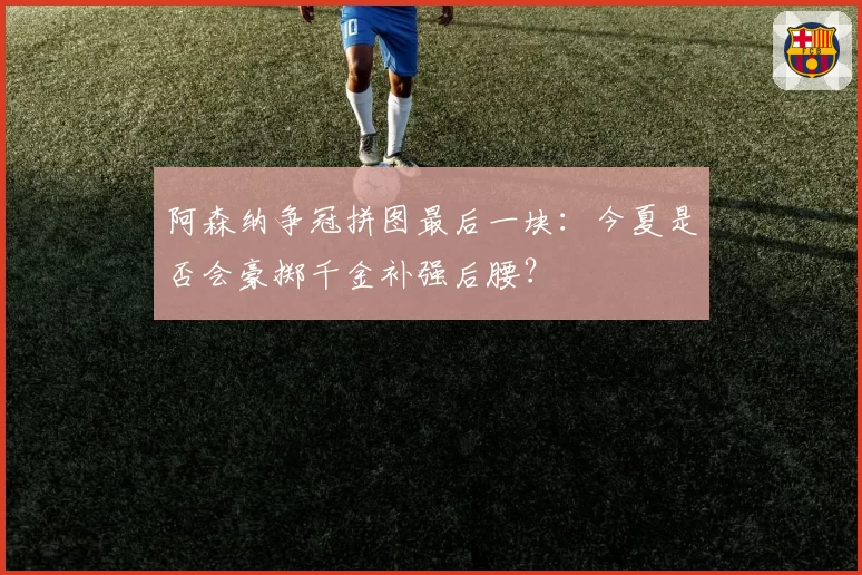 阿森纳争冠拼图最后一块：今夏是否会豪掷千金补强后腰？