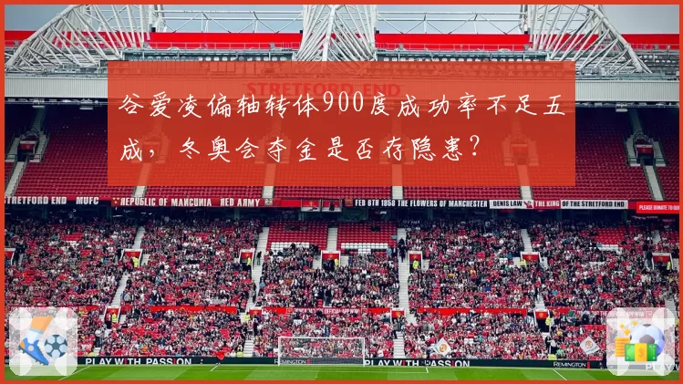 谷爱凌偏轴转体900度成功率不足五成,冬奥会夺金是否存隐患?