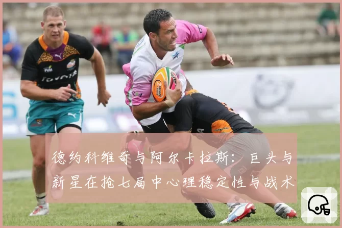 德约科维奇与阿尔卡拉斯：巨头与新星在抢七局中心理稳定性与战术变化对比