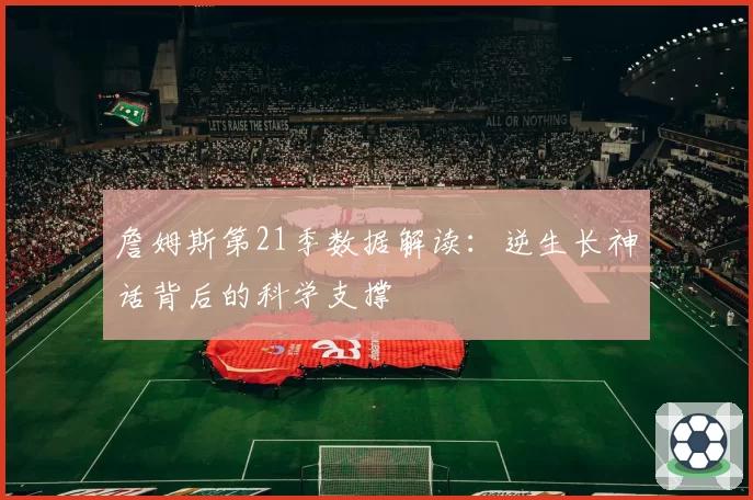 詹姆斯第21季数据解读:逆生长神话背后的科学支撑