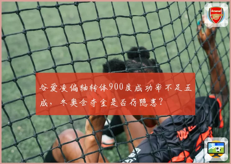 谷爱凌偏轴转体900度成功率不足五成,冬奥会夺金是否存隐患?