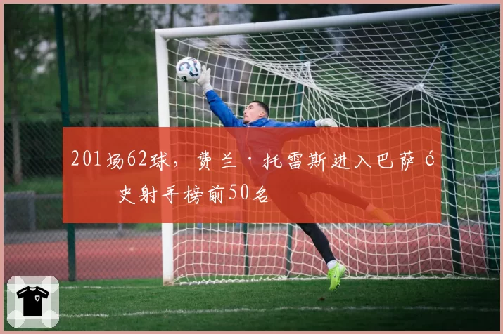 201场62球,费兰·托雷斯进入巴萨队史射手榜前50名