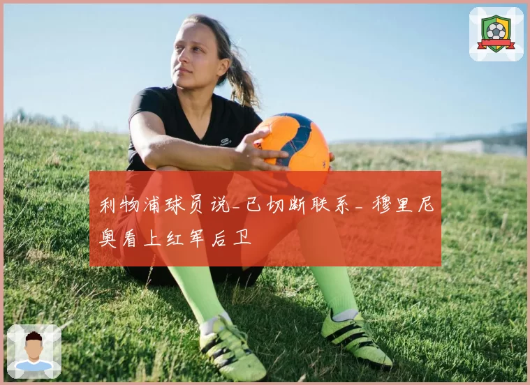利物浦球员说_已切断联系_ 穆里尼奥看上红军后卫