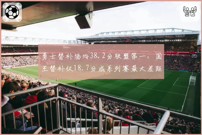勇士替补场均38.2分联盟第一,国王替补仅18.7分成系列赛最大差距