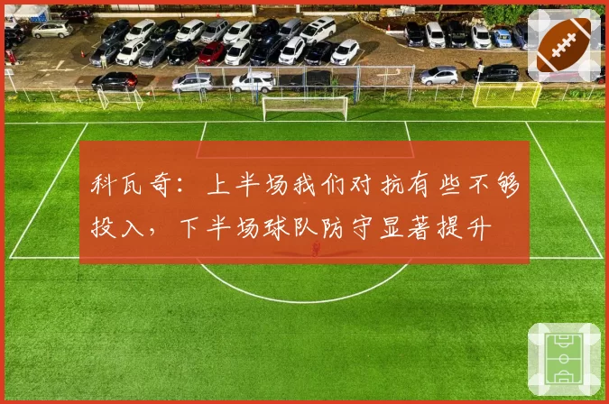 科瓦奇:上半场我们对抗有些不够投入,下半场球队防守显著提升