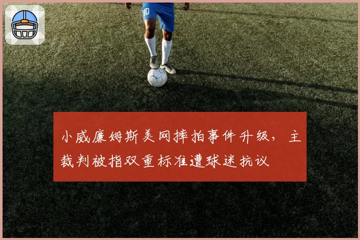 小威廉姆斯美网摔拍事件升级，主裁判被指双重标准遭球迷抗议