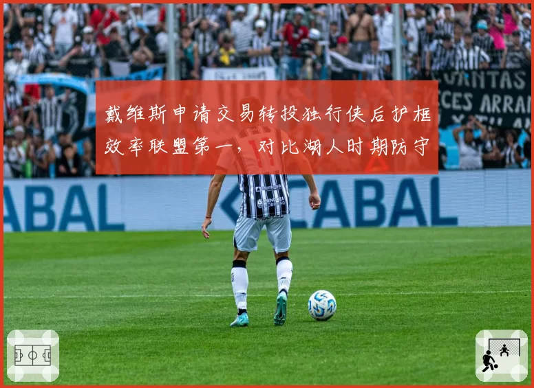 戴维斯申请交易转投独行侠后护框效率联盟第一,对比湖人时期防守胜利贡献值翻倍至4.7