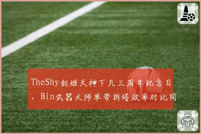 TheShy剑姬天神下凡三周年纪念日,Bin武器大师单带拆塔效率对比同位置更胜一筹__br_