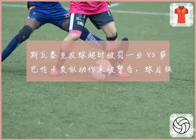 斯瓦泰克发球超时被罚一分 vs 萨巴伦卡类似动作未被警告，球后级判罚差异引热议