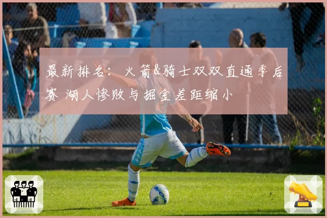 最新排名：火箭&骑士双双直通季后赛 湖人惨败与掘金差距缩小