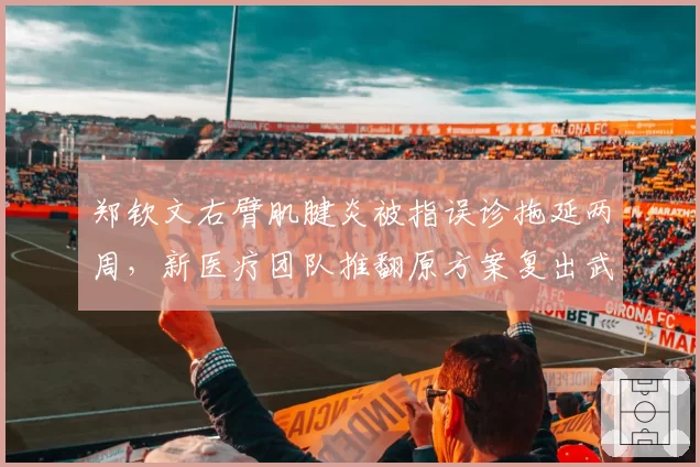 郑钦文右臂肌腱炎被指误诊拖延两周,新医疗团队推翻原方案复出武网计划生变